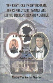 Paperback The Kentucky Frontiersman, the Connecticut Yankee, and Little Turtle's Granddaughter: A Blending of Cultures - The Story of William Wells and Sweet Br Book