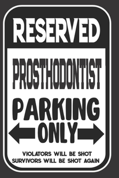 Reserved Prosthodontist Parking Only. Violators Will Be Shot. Survivors Will Be Shot Again: Blank Lined Notebook | Thank You Gift For Prosthodontist