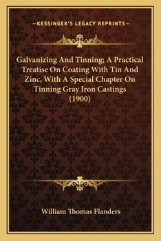 Paperback Galvanizing And Tinning; A Practical Treatise On Coating With Tin And Zinc, With A Special Chapter On Tinning Gray Iron Castings (1900) Book