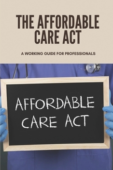 Paperback The Affordable Care Act: A Working Guide For Professionals: Affordable Care Act Book