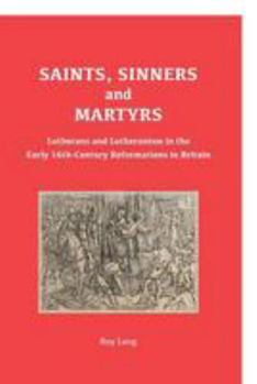 Paperback Saints, Sinners and Martyrs: Lutherans and Lutheranism in the Early 16th-Century Reformations in Britain Book