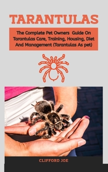 Paperback Tarantulas: The complete pet owners guide on Tarantulas Care, training, housing, diet and management (Tarantulas As pet) Book