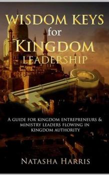 Paperback WISDOM KEYS FOR KINGDOM LEADERSHIP: A Guide For Kingdom Entrepreneurs & Ministry Leaders Flowing In Kingdom Authority Book