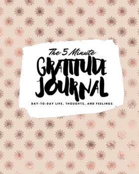 The 5 Minute Gratitude Journal: Day-To-Day Life, Thoughts, and Feelings (8x10 Softcover Journal)