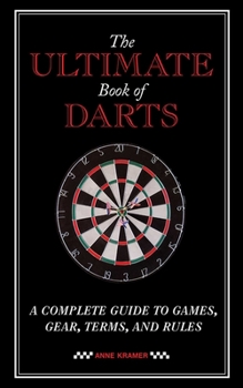 Paperback The Ultimate Book of Darts: A Complete Guide to Games, Gear, Terms, and Rules Book