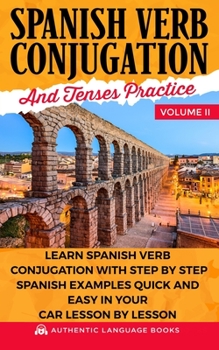 Paperback Spanish Verb Conjugation And Tenses Practice Volume II: Learn Spanish Verb Conjugation With Step By Step Spanish Examples Quick And Easy In Your Car L Book