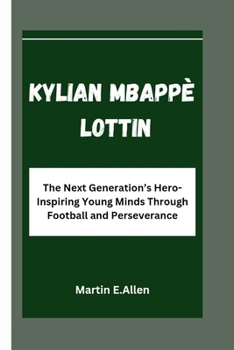 KYLIAN MBAPPÉ LOTTIN: The Next Generation’s Hero-Inspiring Young Minds Through Football and Perseverance