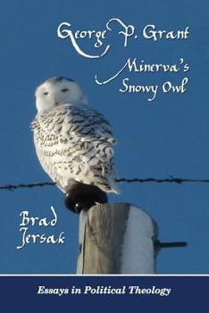 Paperback George P. Grant - Minerva's Snowy Owl: Essays in Political Theology Book