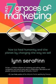 Paperback The 7 Graces of Marketing: How to Heal Humanity and the Planet by Changing the Way We Sell Book