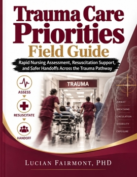 Trauma Care Priorities Field Guide: Rapid Nursing Assessment, Resuscitation Support, and Safer Handoffs Across the Trauma Pathway