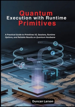 Paperback Quantum Execution with Runtime Primitives: A Practical Guide to Primitives V2, Sessions, Runtime Options, and Reliable Results on Quantum Hardware Book