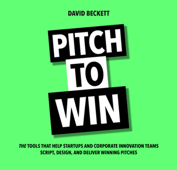 Paperback Pitch to Win: The Tools That Help Startups and Corporate Innovation Teams Script, Design, and Deliver Winning Pitches Book