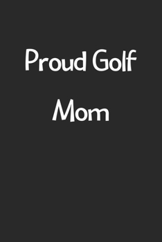 Proud Golf Mom: Lined Journal, 120 Pages, 6 x 9, Funny Golf Gift Idea, Black Matte Finish (Proud Golf Mom Journal)