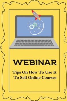 Paperback Webinar: Tips On How To Use It To Sell Online Courses: Sell Via Webinar Book