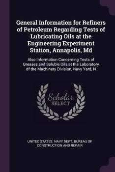 Paperback General Information for Refiners of Petroleum Regarding Tests of Lubricating Oils at the Engineering Experiment Station, Annapolis, Md: Also Informati Book