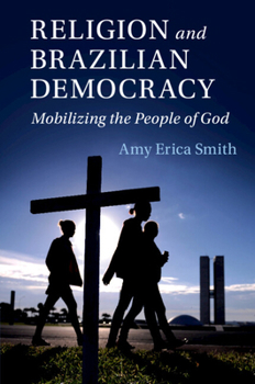 Religion and Brazilian Democracy: Mobilizing the People of God - Book  of the Cambridge Studies in Social Theory, Religion and Politics