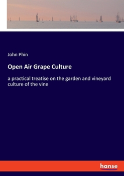 Open Air Grape Culture: Garden and Vineyard Culture of the Vine and the Manufacture of Domestic Wine