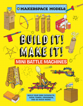 Hardcover Build It! Make It! Mini Battle Machines: Makerspace Models. Build Your Own Catapults, Siege Tower, Crossbow, and So Much More! Book