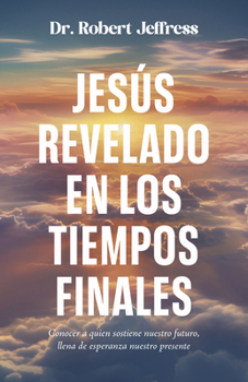 Paperback Jesús Revelado En Los Tiempo Finales: Conocer a Quien Sostiene Nuestro Futuro, Llena de Esperanza Nuestro Presente [Spanish] Book