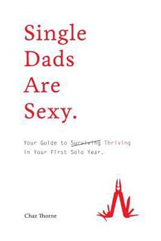 Paperback Single Dads Are Sexy: Your Guide to Thriving in Your First Solo Year Book