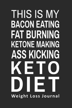 This is My Bacon Eating Fat Burning Ketone Making Ass Kicking Keto Diet Weight Loss Journal: Daily Food Journal Funny Keto Gift Design (6 x 9" Notebook)