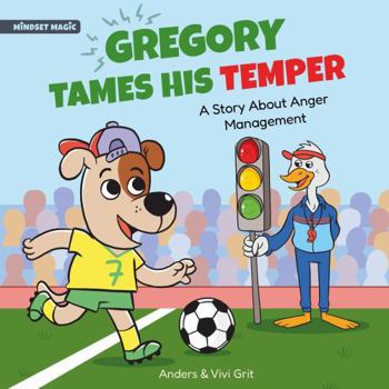 Gregory Tames His Temper: A Story About Anger Management for Kids - How a Little Dog Learned to Control His Anger and Achieved His Dreams in Sports (Mindset Magic)