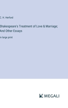 Shakespeare's Treatment of Love & Marriage; And Other Essays: in large print
