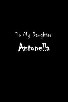 Paperback To My Dearest Daughter Antonella: Letters from Dads Moms to Daughter, Baby girl Shower Gift for New Fathers, Mothers & Parents, Journal (Lined 120 Pag Book