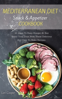 Mediterranean Diet Snack and Appetizer Cookbook: 60 Ideas To Keep Hunger At Bay Enjoy Your Days With These Delicious And Easy To Make Recipes