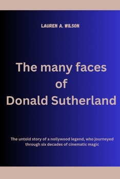 Paperback The many faces of Donald Sutherland: The untold story of a nollywood legend, who journeyed through six decades of cinematic magic Book