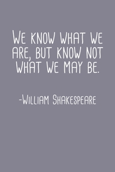 We Know What We Are But Know Not What We May Be William Shakespeare Quote Notebook: Blank Lined Journal (Best Student or Teacher Gift): 6 x 9 inches // 120 Lined Blank Pages // College Ruled