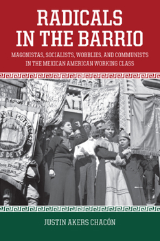 Paperback Radicals in the Barrio: Magonistas, Socialists, Wobblies, and Communists in the Mexican American Working Class Book