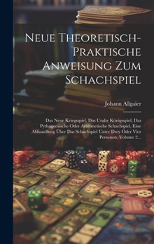 Hardcover Neue Theoretisch-praktische Anweisung Zum Schachspiel: Das Neue Kriegsspiel, Das Uralte Königsspiel, Das Pythagoräische Oder Arithmetische Schachspiel [German] Book