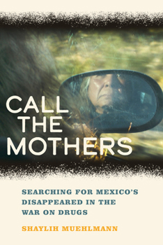 Hardcover Call the Mothers: Searching for Mexico's Disappeared in the War on Drugs Volume 58 Book