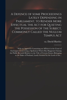 A Defence of Some Proceedings Lately Depending in Parliament, to Render More Effectual the Act for Quieting the Possession of the Subject, Commonly ... an Affidavit in the Court of Exchequer, ...