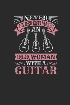 Never Underestimate An Old Woman With A Guitar: Never Underestimate Notebook, Dotted Bullet (6" x 9" - 120 pages) ~ Musical Instruments Themed Notebook for Daily Journal, Diary, and Gift