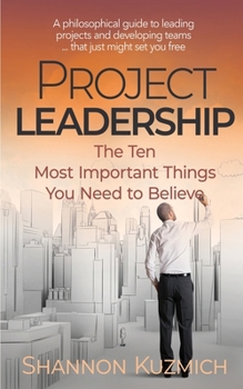 Paperback Project Leadership: The Ten Most Important Things You Need to Believe Book