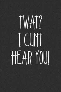 Twat I Cunt Hear You: Swear Word Journal, Diary, Notebook or Cursing Humor Gift