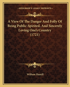 Paperback A View Of The Danger And Folly Of Being Public-Spirited, And Sincerely Loving One's Country (1721) Book