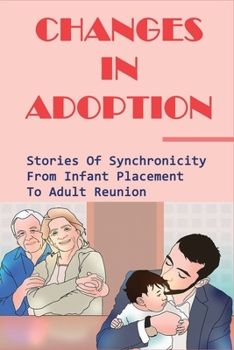 Paperback Changes In Adoption: Stories Of Synchronicity From Infant Placement To Adult Reunion: When Is It Appropriate For Reunions Book
