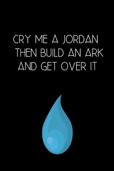Cry Me a Jordan Then Build an Ark and Get Over It: Inspirational Quotes Blank Lined Journal