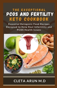 THE EXCEPTIONAL PCOS AND FERTILITY KETO COOKBOOK: Essential Ketogenic Food Recipes Designed to Help Heal Infertility and PCOS Health Issues