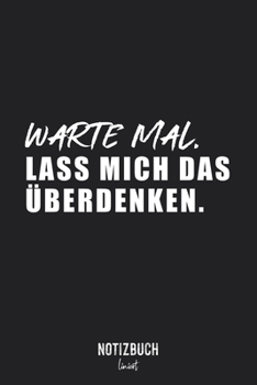 Notizbuch Liniert: Warte Mal. Lass mich das überdenken  • Notizheft liniert | 120 Seiten (DIN A5 / 15x22cm) Soft Cover | Lustiges und handliches ... Schreibheft, Tagebuch (German Edition)