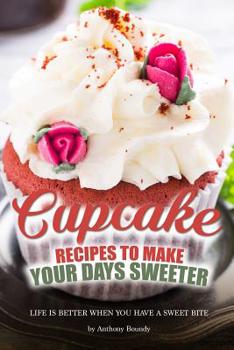 Paperback Cupcake Recipes to Make Your Days Sweeter: Life Is Better When You Have a Sweet Bite Book