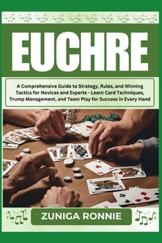 EUCHRE: A Comprehensive Guide to Strategy, Rules, and Winning Tactics for Novices and Experts - Learn Card Techniques, Trump Management, and Team Play for Success in Every Hand