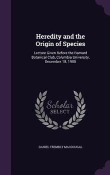 Hardcover Heredity and the Origin of Species: Lecture Given Before the Barnard Botanical Club, Columbia University, December 18, 1905 Book