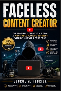 FACELESS CONTENT CREATOR: The Beginner's Guide to Building a Profitable YouTube Business Without Showing Your Face