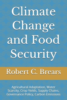 Climate Change and Food Security: Agricultural Adaptation, Water Scarcity, Crop Yields, Supply Chains, Governance Policy, Carbon Emissions