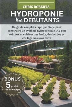 Paperback Hydroponie Pour Débutants: Un guide complet étape par étape pour construire un système hydroponique DIY peu coûteux et cultiver des fruits, des herbes [French] Book