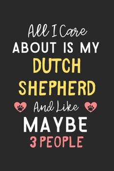 All I care about is my Dutch Shepherd and like maybe 3 people: Lined Journal, 120 Pages, 6 x 9, Funny Dutch Shepherd Gift Idea, Black Matte Finish ... Shepherd and like maybe 3 people Journal)
